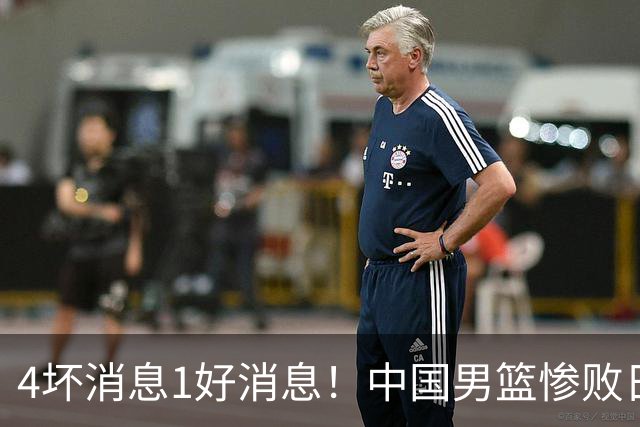 4坏消息1好消息！中国男篮惨败日本，防守崩盘，郭士强或下课
